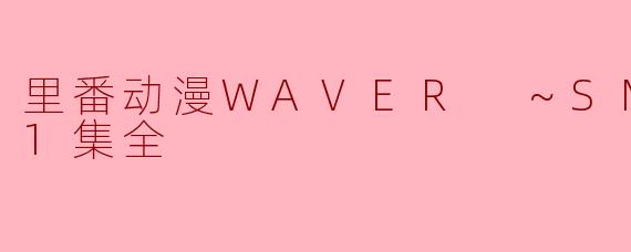 里番动漫WAVER ～SM的错综～1集全